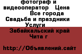 фотограф и  видеооператор › Цена ­ 2 000 - Все города Свадьба и праздники » Услуги   . Забайкальский край,Чита г.